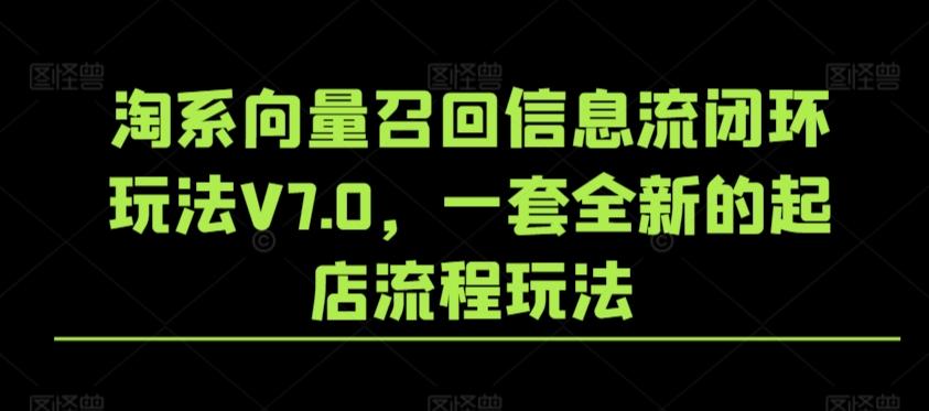 淘系向量召回信息流闭环玩法V7.0，一套全新的起店流程玩法-天韵资源网