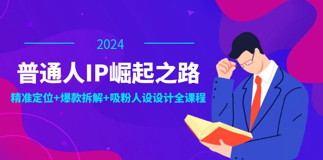 普通人IP崛起之路：打造个人品牌，精准定位+爆款拆解+吸粉人设设计全课程-天韵资源网