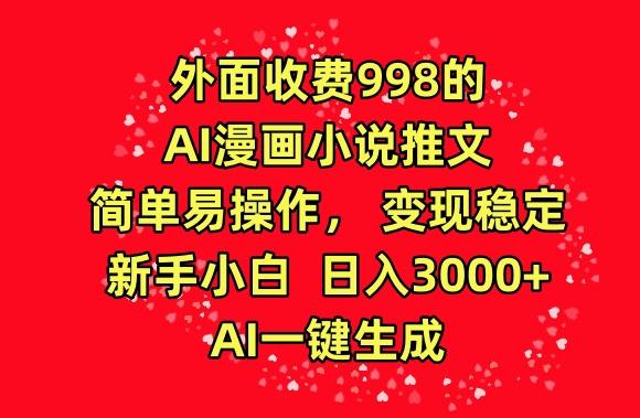 外面收费998的AI漫画小说推文，简单易操作，变现稳定，新手小白日入3000+，AI一键生成【揭秘】-天韵资源网