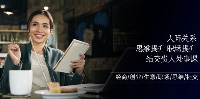 人际关系思维提升职场提升，结交贵人处事课：经商/创业/生意/职场/思维-天韵资源网