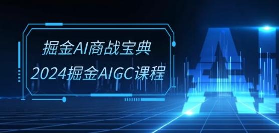掘金AI商战宝典-系统班：2024掘金AIGC课程(30节视频课)-天韵资源网
