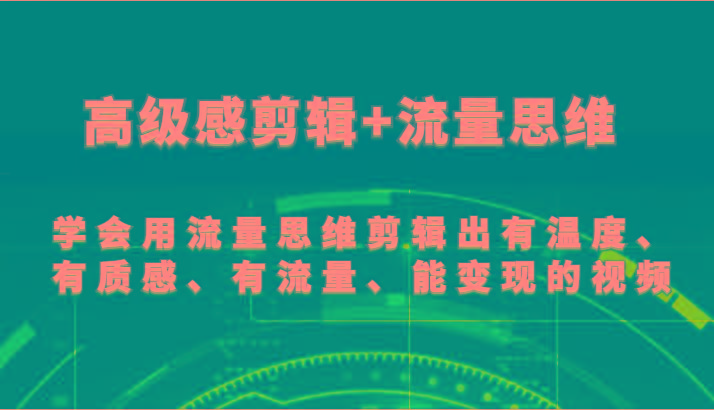 高级感剪辑+流量思维 学会用流量思维剪辑出有温度、有质感、有流量、能变现的视频-天韵资源网