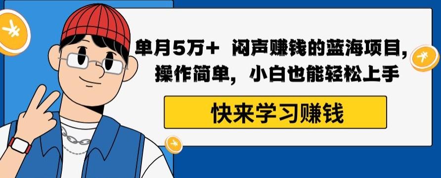 单月5万+闷声赚钱的蓝海项目，操作简单，小白也能轻松上手-天韵资源网