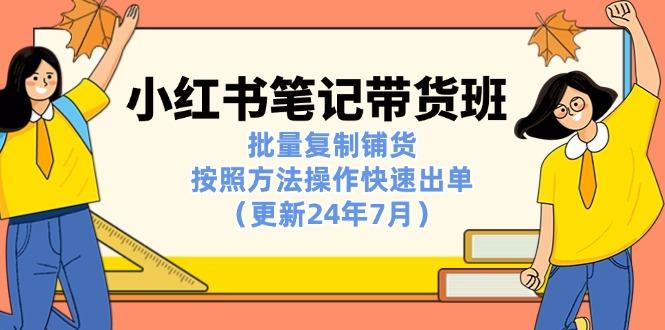 小红书笔记-带货班：批量复制铺货，按照方法操作快速出单(更新24年7月-天韵资源网