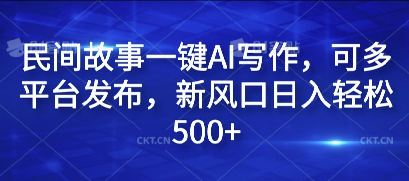 民间故事一键AI写作，可多平台发布，新风口日入轻松500+【揭秘】-天韵资源网