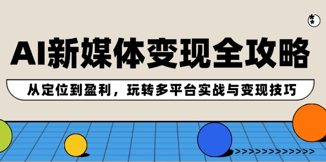 AI新媒体变现全攻略：从定位到盈利，玩转多平台实战与变现技巧-天韵资源网