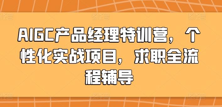 AIGC产品经理特训营，个性化实战项目，求职全流程辅导-天韵资源网