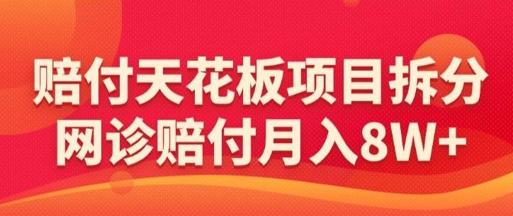 赔付天花板项目拆分，网诊赔付月入8W+-【仅揭秘】-天韵资源网