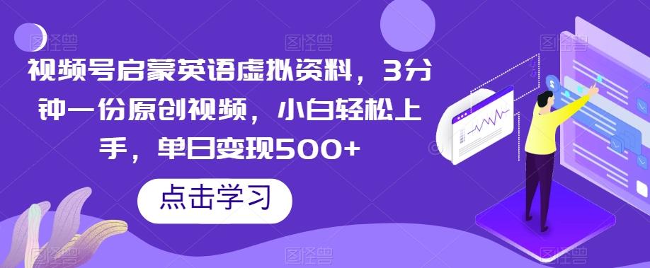 视频号启蒙英语虚拟资料，3分钟一份原创视频，小白轻松上手，单日变现500+【揭秘】-天韵资源网