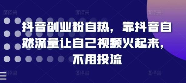 抖音创业粉自热，靠抖音自然流量让自己视频火起来，不用投流-天韵资源网