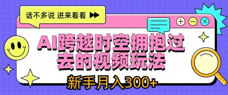 AI跨越时空拥抱过去的视频玩法，新手月入3000+【揭秘】-天韵资源网