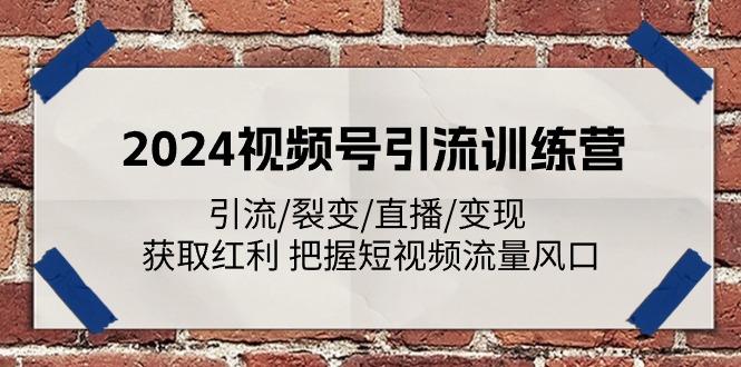 2024视频号引流训练营：引流/裂变/直播/变现 获取红利 把握短视频流量风口-天韵资源网