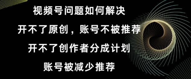 视频号【开不了原创，开不了创作者分成计划，账号被减少推荐，账号不被推荐】如何解决-天韵资源网