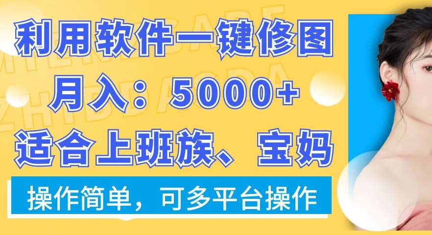 利用软件一键修图月入5000+，适合上班族、宝妈，操作简单，可多平台操作【揭秘】-天韵资源网