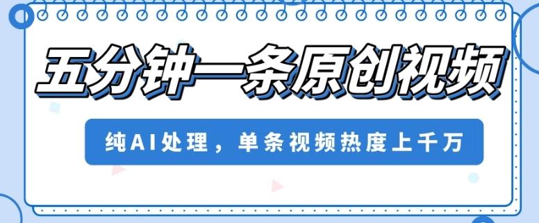 五分钟一条原创视频，纯AI处理，单条视频热度上千万【揭秘】-天韵资源网