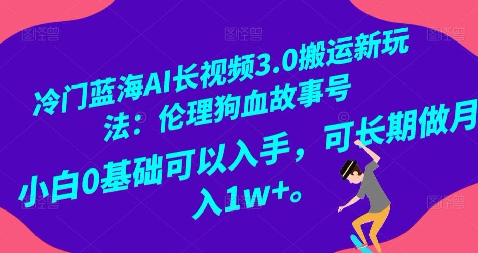 冷门蓝海AI长视频3.0搬运新玩法：伦理狗血故事号，小白0基础可以入手，可长期做月入1w+【揭秘】-天韵资源网