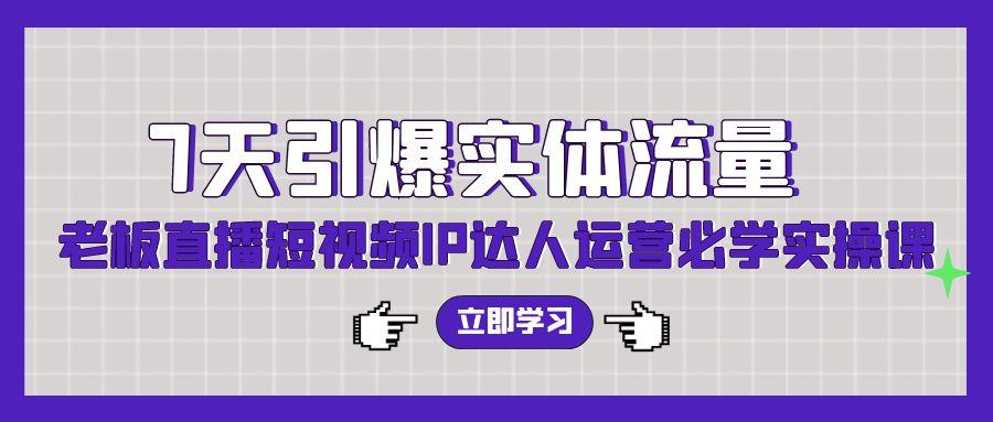 (9593期)7天引爆实体流量，老板直播短视频IP达人运营必学实操课(56节高清无水印)-天韵资源网