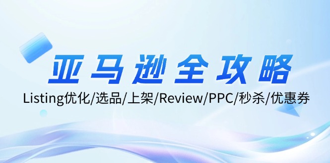 亚马逊全攻略：Listing优化/选品/上架/Review/PPC/秒杀/优惠券/无水印课-天韵资源网