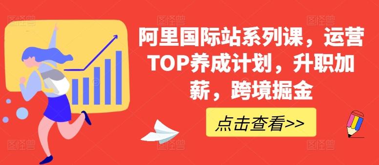 阿里国际站系列课，运营TOP养成计划，升职加薪，跨境掘金-天韵资源网
