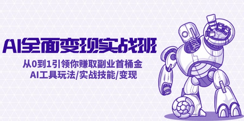 AI全面变现实操班：从0到1引领你赚取副业首桶金 AI工具玩法/实战技能/变现-天韵资源网