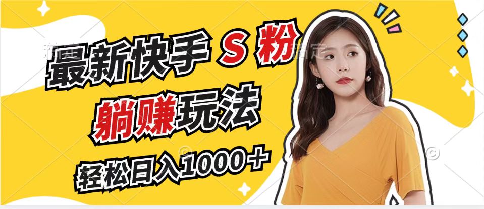 最新快手S粉赛道，简单无脑拉爆流量躺赚玩法，轻松日入1000＋-天韵资源网