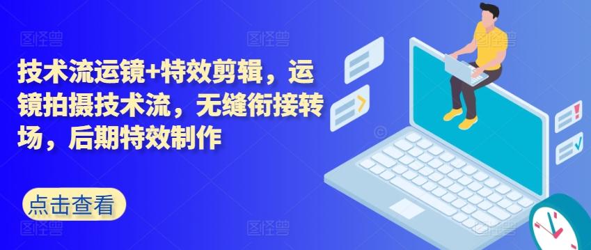 技术流运镜+特效剪辑，​运镜拍摄技术流，无缝衔接转场，后期特效制作-天韵资源网
