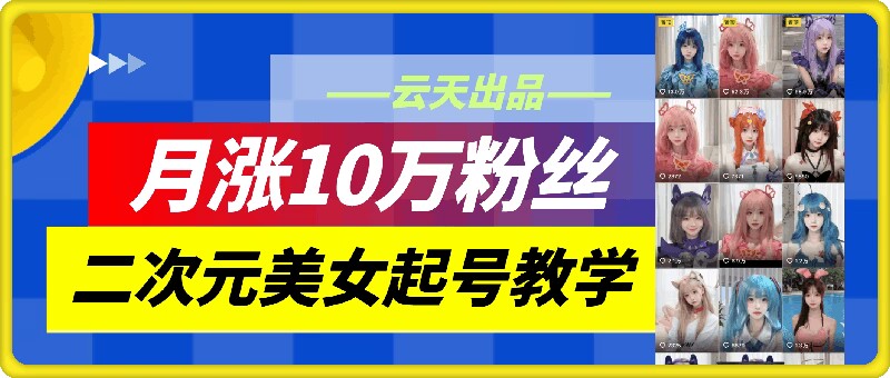 云天二次元美女起号教学，月涨10万粉丝，不判搬运-天韵资源网