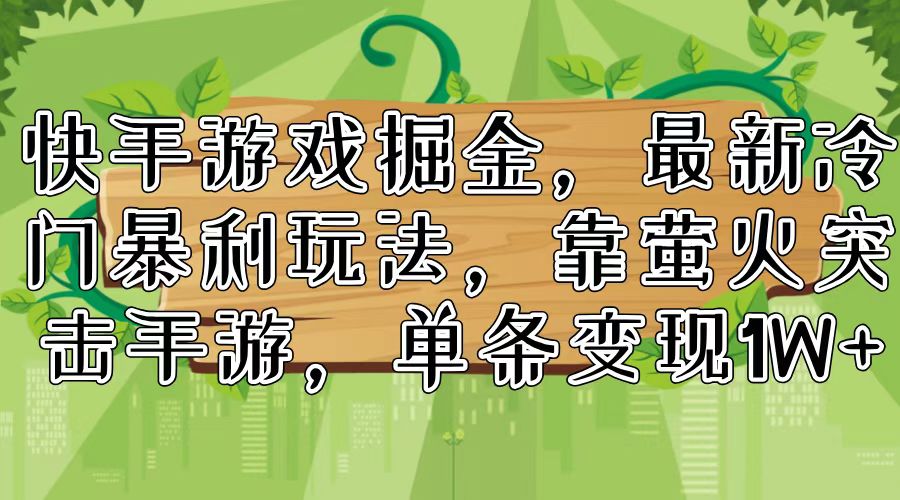 快手游戏掘金，最新冷门暴利玩法，靠萤火突击手游，单条变现1W+-天韵资源网