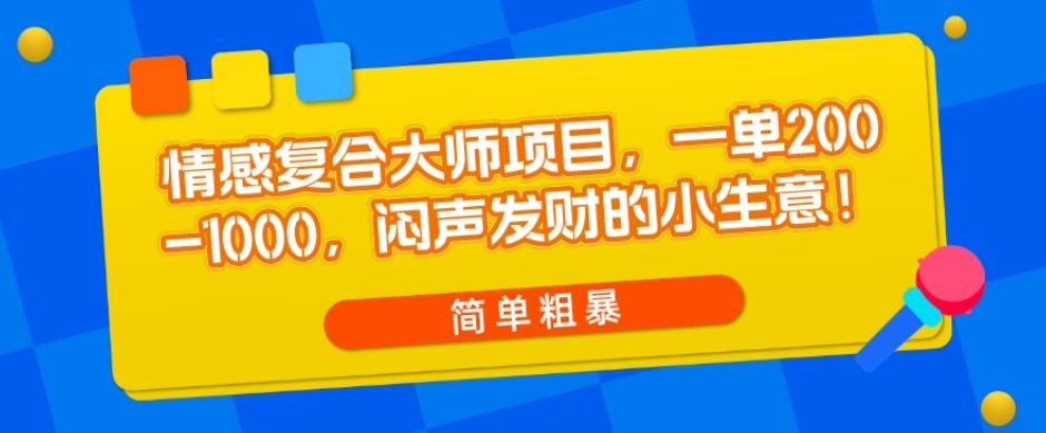 情感复合大师项目，一单200-1000，闷声发财的小生意，简单粗暴！-天韵资源网