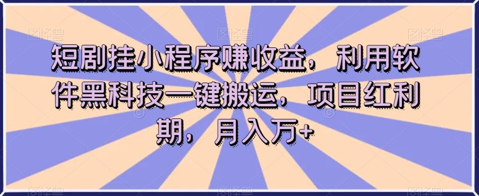 短剧挂小程序赚收益，利用软件黑科技一键搬运，项目红利期，月入万+【揭秘】-天韵资源网