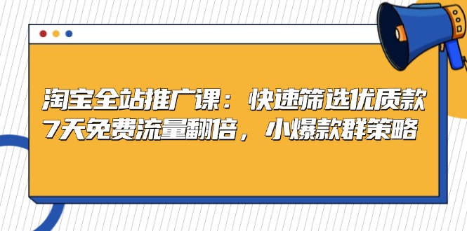 淘宝全站推广课：快速筛选优质款，7天免费流量翻倍，小爆款群策略-天韵资源网