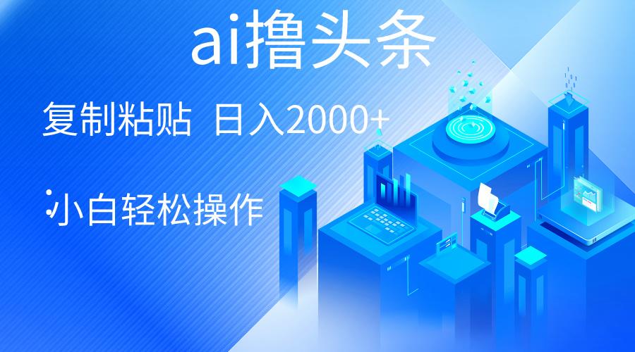 AI一键生成爆款文章撸头条 轻松日入2000+，小白操作简单， 收益无上限-天韵资源网