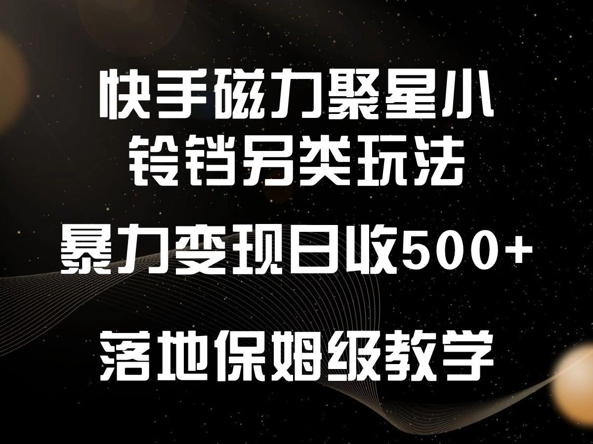 快手磁力聚星小铃铛另类玩法，暴力变现日入500+，小白轻松上手，落地保姆级教学-天韵资源网