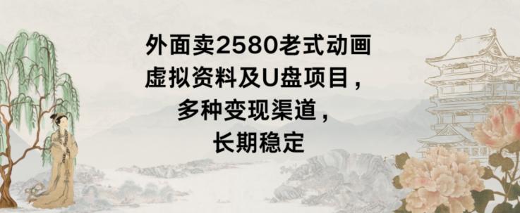 外面卖2580老式动画虚拟资料及U盘项目，多种变现渠道，长期稳定-天韵资源网