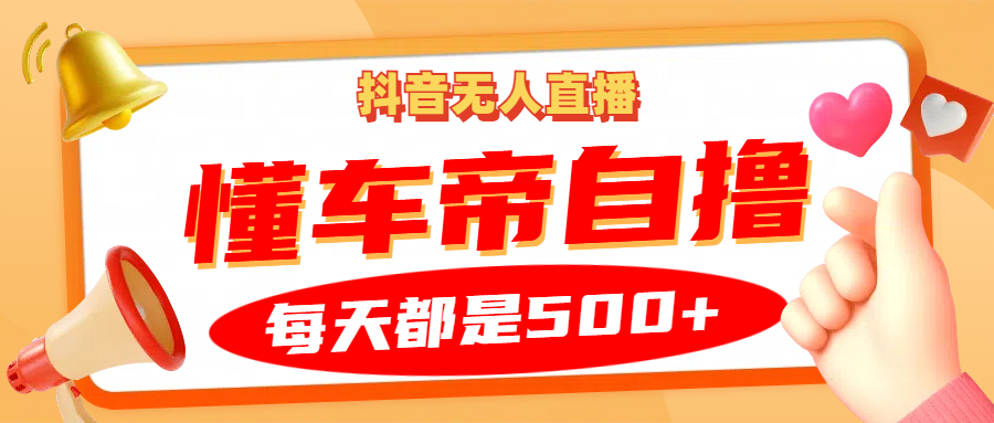 抖音无人直播“懂车帝”自撸玩法，每天2小时收益500+-天韵资源网