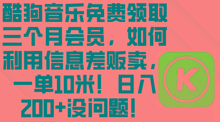 酷狗音乐免费领取三个月会员，利用信息差贩卖，一单10米！日入200+没问题-天韵资源网