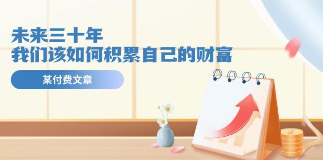 某公众号付费文《未来三十年，我们该如何积累自己的财富》-天韵资源网
