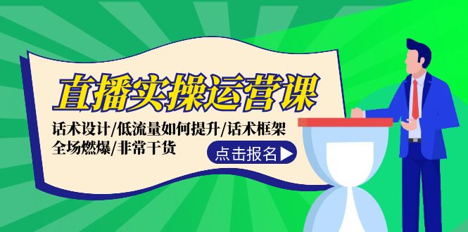 直播实操运营课：话术设计/低流量如何提升/话术框架/全场燃爆/非常干货-天韵资源网