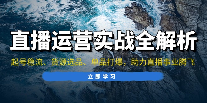 直播运营实战全解析：起号稳流、货源选品、单品打爆，助力直播事业腾飞-天韵资源网