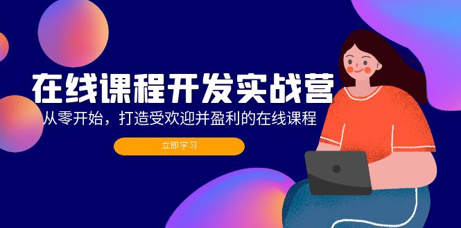 在线课程开发实战营：从零开始，打造受欢迎并盈利的在线课程(更新-天韵资源网