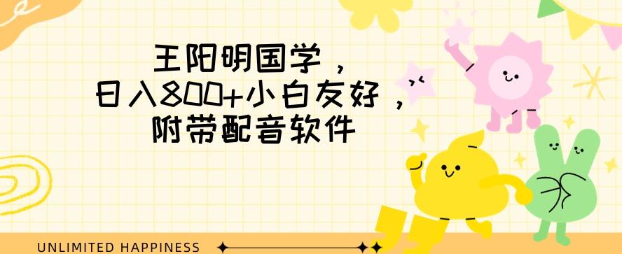 王阳明国学项目，日入800+小白也能玩转，附带配音软件-天韵资源网