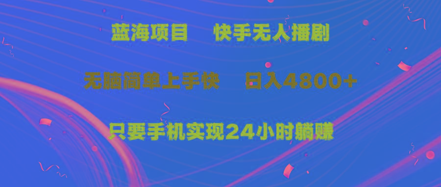 (9937期)蓝海项目，快手无人播剧，一天收益4800+，手机也能实现24小时躺赚，无脑…-天韵资源网