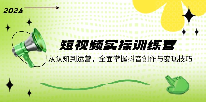 短视频实操训练营：从认知到运营，全面掌握抖音创作与变现技巧-天韵资源网