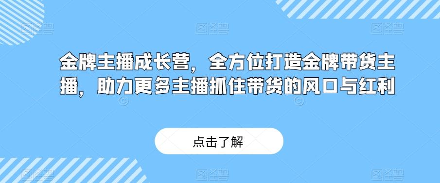 金牌主播成长营，全方位打造金牌带货主播，助力更多主播抓住带货的风口与红利-天韵资源网