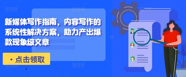 新媒体写作指南，内容写作的系统性解决方案，助力产出爆款现象级文章-天韵资源网