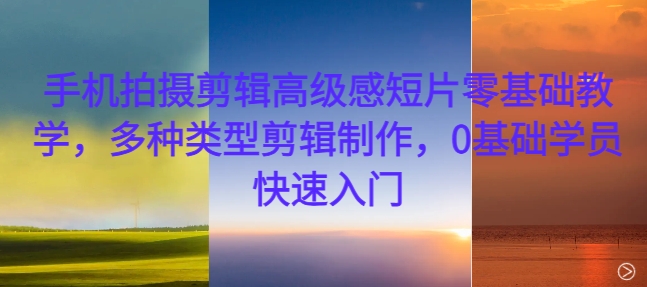 手机拍摄剪辑高级感短片零基础教学，多种类型剪辑制作，0基础学员快速入门-天韵资源网