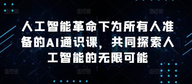 人工智能革命下为所有人准备的AI通识课，共同探索人工智能的无限可能-天韵资源网