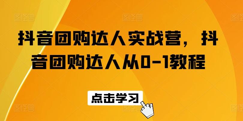 抖音团购达人实战营，抖音团购达人从0-1教程-天韵资源网