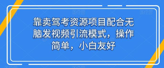 靠卖驾考资源项目配合无脑发视频引流模式，操作简单，小白友好【揭秘】-天韵资源网