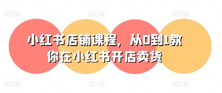 小红书店铺课程，从0到1教你在小红书开店卖货-天韵资源网